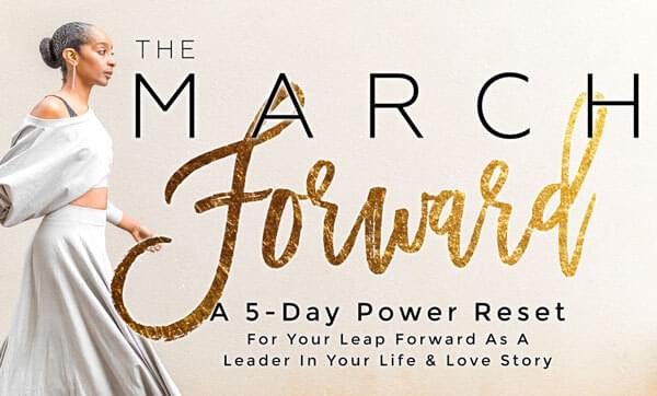 The March Forward: A 5 Day Power Reset For Your Leap Forward As A Leader In Your Life & Love Story